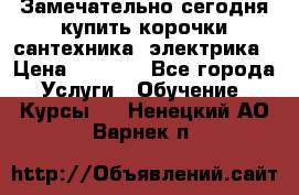 Замечательно сегодня купить корочки сантехника, электрика › Цена ­ 2 000 - Все города Услуги » Обучение. Курсы   . Ненецкий АО,Варнек п.